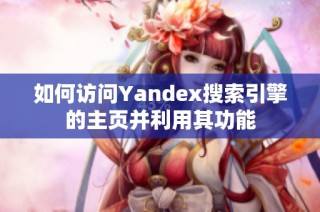 如何访问Yandex搜索引擎的主页并利用其功能