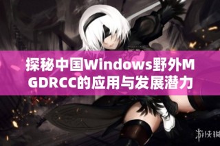 探秘中国Windows野外MGDRCC的应用与发展潜力