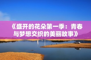 《盛开的花朵第一季：青春与梦想交织的美丽故事》