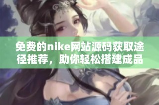 免费的nike网站源码获取途径推荐，助你轻松搭建成品平台