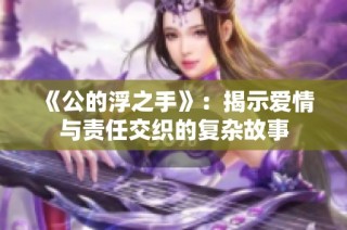 《公的浮之手》：揭示爱情与责任交织的复杂故事