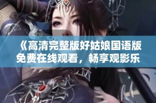 《高清完整版好姑娘国语版免费在线观看，畅享观影乐趣》