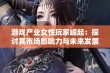 游戏产业女性玩家崛起：探讨其市场影响力与未来发展潜能