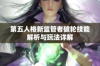 第五人格新监管者破轮技能解析与玩法详解