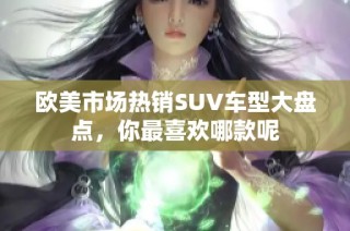 欧美市场热销SUV车型大盘点，你最喜欢哪款呢