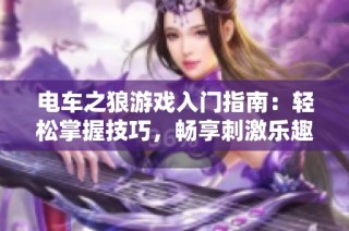 电车之狼游戏入门指南：轻松掌握技巧，畅享刺激乐趣