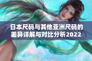 日本尺码与其他亚洲尺码的差异详解与对比分析2022