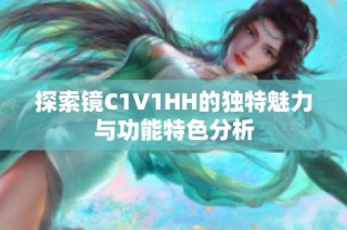 探索镜C1V1HH的独特魅力与功能特色分析