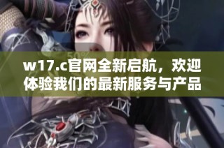 w17.c官网全新启航，欢迎体验我们的最新服务与产品