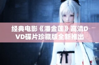 经典电影《潘金莲》高清DVD碟片珍藏版全新推出