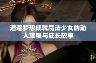 追逐梦想成就魔法少女的动人旅程与成长故事