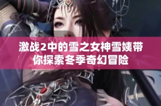 激战2中的雪之女神雪姨带你探索冬季奇幻冒险