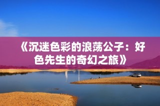 《沉迷色彩的浪荡公子：好色先生的奇幻之旅》