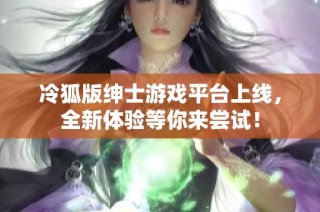 冷狐版绅士游戏平台上线，全新体验等你来尝试！