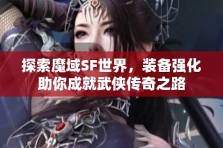 探索魔域SF世界，装备强化助你成就武侠传奇之路