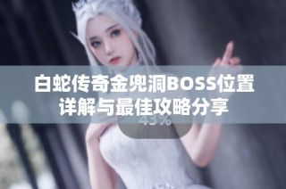 白蛇传奇金兜洞BOSS位置详解与最佳攻略分享