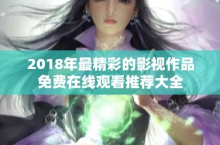 2018年最精彩的影视作品免费在线观看推荐大全