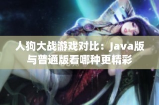 人狗大战游戏对比：Java版与普通版看哪种更精彩