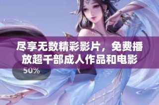 尽享无数精彩影片，免费播放超千部成人作品和电影