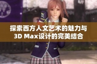 探索西方人文艺术的魅力与3D Max设计的完美结合