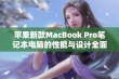 苹果新款MacBook Pro笔记本电脑的性能与设计全面评测