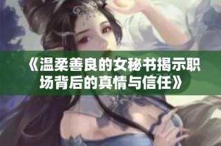 《温柔善良的女秘书揭示职场背后的真情与信任》