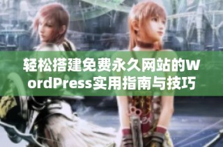 轻松搭建免费永久网站的WordPress实用指南与技巧分享