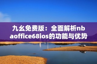 九幺免费版：全面解析nbaoffice68ios的功能与优势