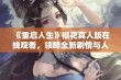 《重启人生》樱花真人版在线观看，领略全新剧情与人生启示