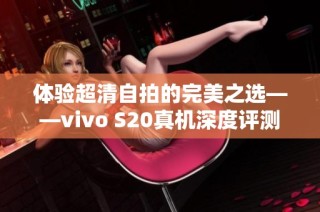 体验超清自拍的完美之选——vivo S20真机深度评测