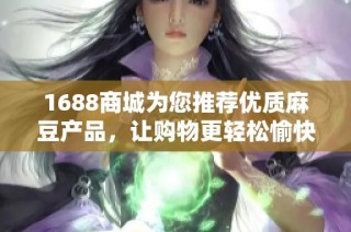 1688商城为您推荐优质麻豆产品，让购物更轻松愉快