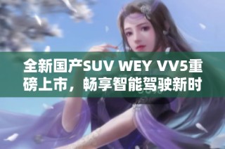 全新国产SUV WEY VV5重磅上市，畅享智能驾驶新时代