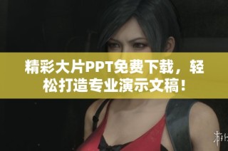 精彩大片PPT免费下载，轻松打造专业演示文稿！