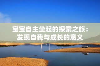 宝宝自主坐起的探索之旅：发现自我与成长的意义