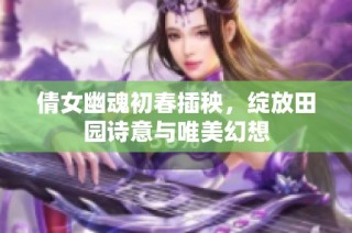 倩女幽魂初春插秧，绽放田园诗意与唯美幻想