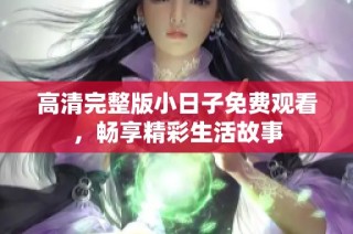 高清完整版小日子免费观看，畅享精彩生活故事