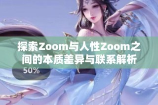 探索Zoom与人性Zoom之间的本质差异与联系解析