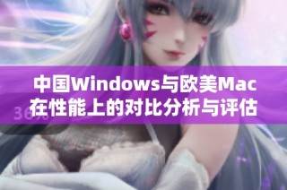 中国Windows与欧美Mac在性能上的对比分析与评估