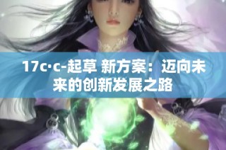 17c·c-起草 新方案：迈向未来的创新发展之路