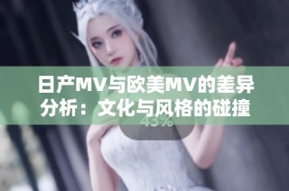 日产MV与欧美MV的差异分析：文化与风格的碰撞