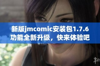 新版jmcomic安装包1.7.6功能全新升级，快来体验吧！