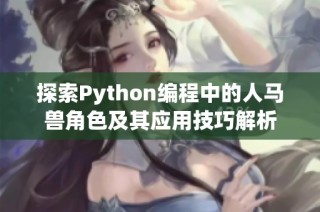 探索Python编程中的人马兽角色及其应用技巧解析