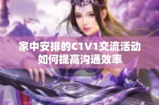 家中安排的C1V1交流活动如何提高沟通效率