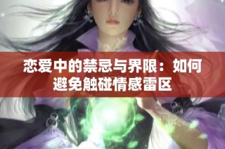 恋爱中的禁忌与界限：如何避免触碰情感雷区