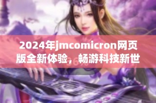 2024年jmcomicron网页版全新体验，畅游科技新世界