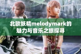 北欧妖精melodymark的魅力与音乐之旅探寻