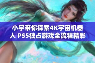 小宇带你探索4K宇宙机器人 PS5独占游戏全流程精彩通关解说