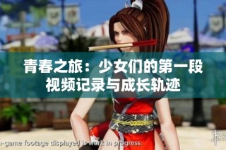 青春之旅：少女们的第一段视频记录与成长轨迹