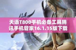 天语T800手机必备工具腾讯手机管家16.1.15版下载指南