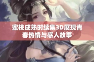 蜜桃成熟时续集3D展现青春热情与感人故事